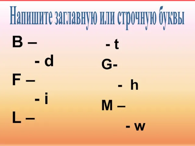 Напишите заглавную или строчную буквы B – - d F – -