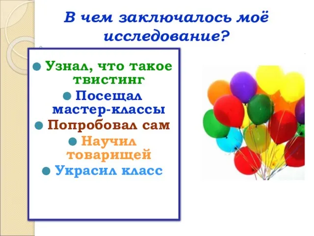 В чем заключалось моё исследование? Узнал, что такое твистинг Посещал мастер-классы Попробовал