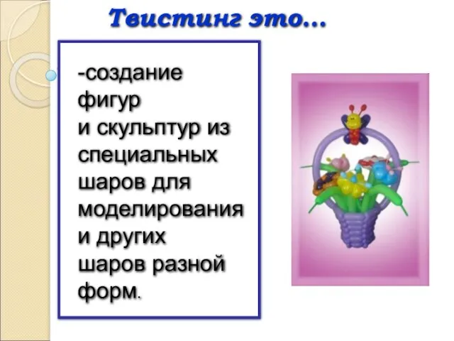 Твистинг это… -создание фигур и скульптур из специальных шаров для моделирования и других шаров разной форм.