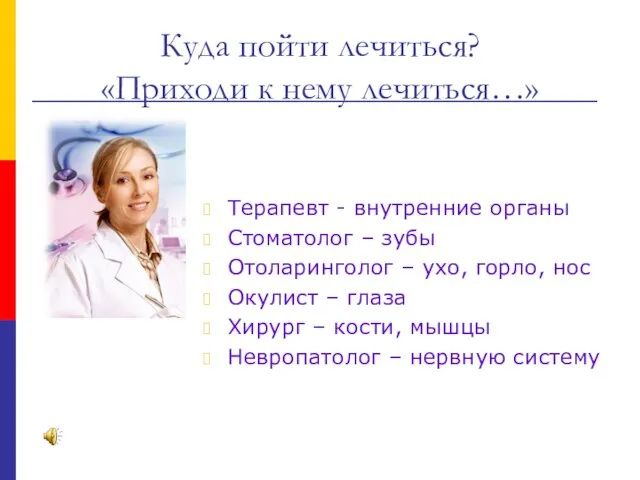 Куда пойти лечиться? «Приходи к нему лечиться…» Терапевт - внутренние органы Стоматолог