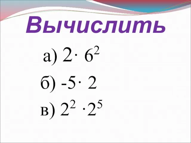 Вычислить а) 2· 62 б) -5· 2 в) 22 ·25