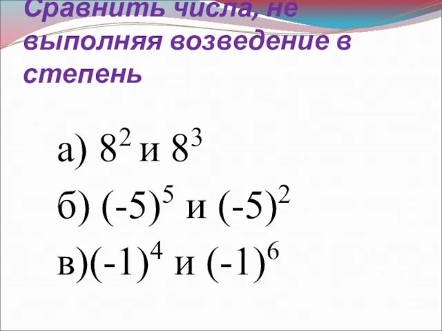 Сравнить числа, не выполняя возведение в степень а) 82 и 83 б)