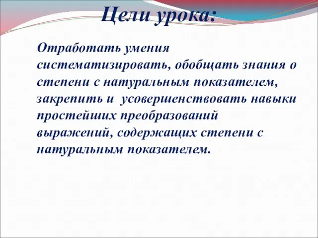 Цели урока: Отработать умения систематизировать, обобщать знания о степени с натуральным показателем,