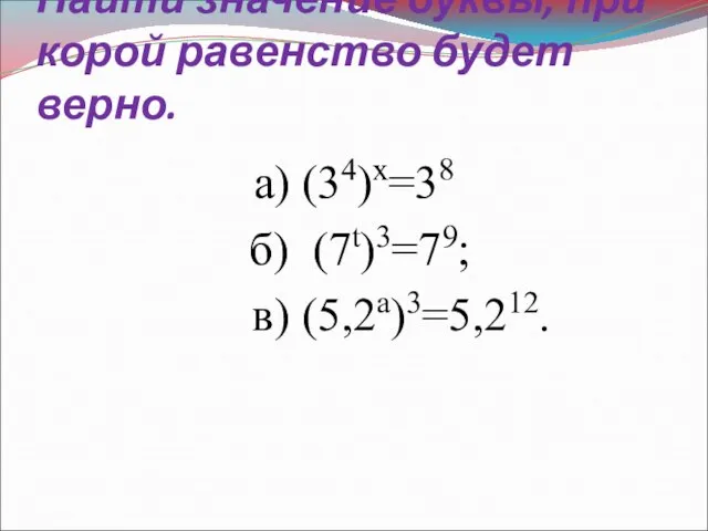 Найти значение буквы, при корой равенство будет верно. а) (34)х=38 б) (7t)3=79; в) (5,2a)3=5,212.