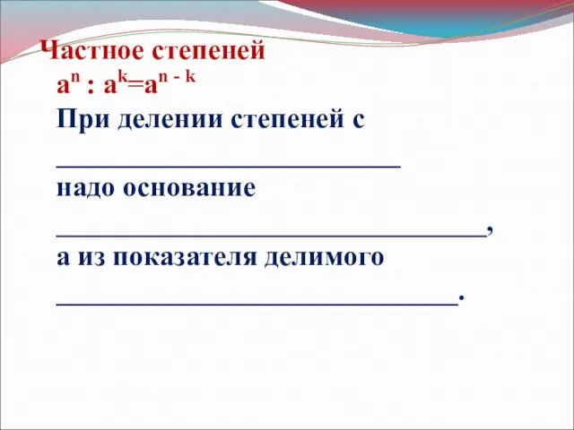 Частное степеней an : ak=an - k При делении степеней с ________________________