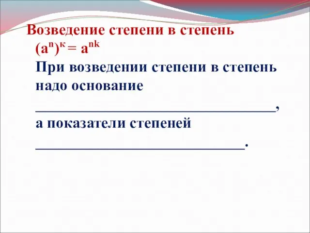 Возведение степени в степень (an)к = ank При возведении степени в степень