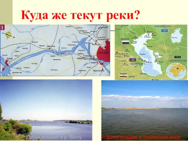 Куда же текут реки? Р. Дубна впадает в р. Волгу Р. Волга впадает в Каспийское море