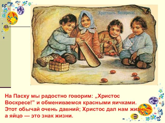 На Пасху мы радостно говорим: „Христос Воскресе!” и обмениваемся красными яичками. Этот