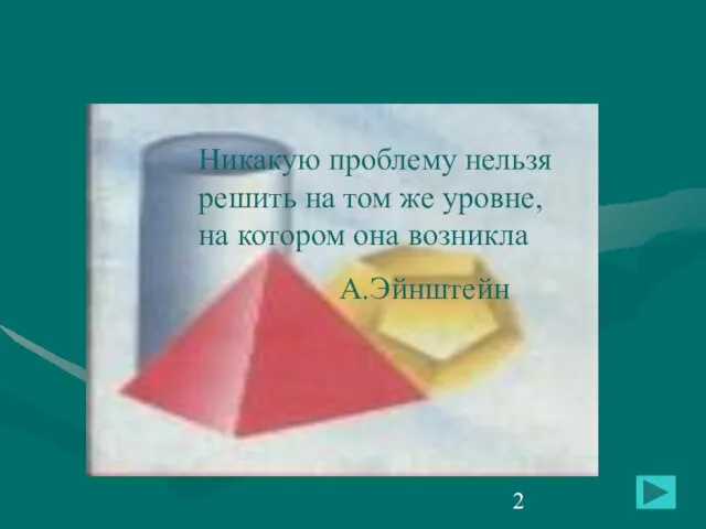 Никакую проблему нельзя решить на том же уровне, на котором она возникла А.Эйнштейн