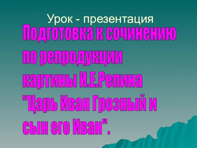 Урок - презентация Подготовка к сочинению по репродукции картины И.Е.Репина "Царь Иван