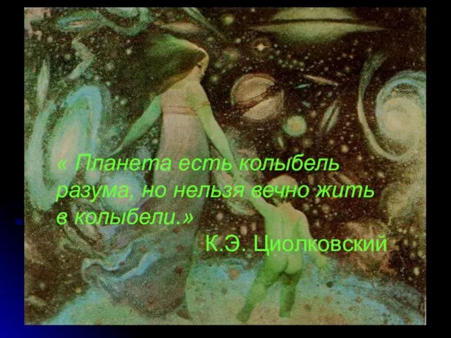 « Планета есть колыбель разума, но нельзя вечно жить в колыбели.» К.Э. Циолковский