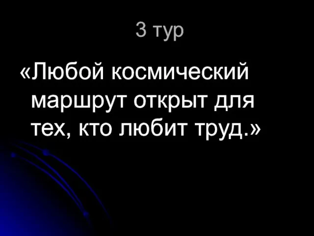 3 тур «Любой космический маршрут открыт для тех, кто любит труд.»