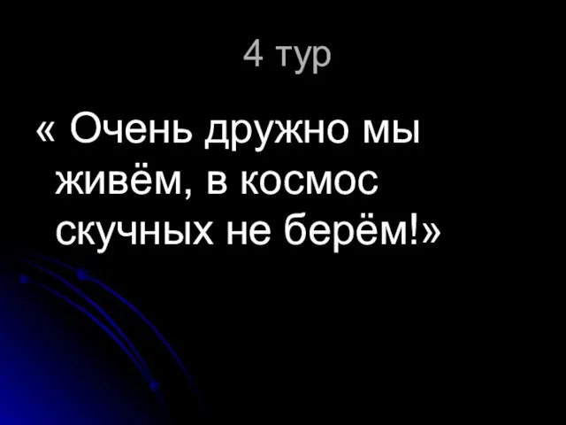 4 тур « Очень дружно мы живём, в космос скучных не берём!»