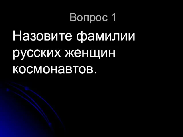 Вопрос 1 Назовите фамилии русских женщин космонавтов.