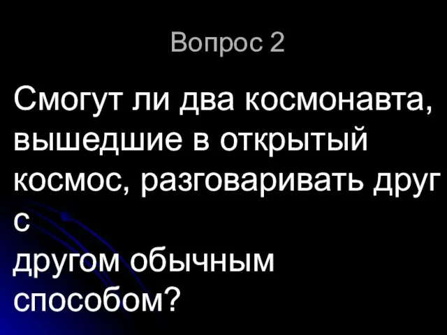 Вопрос 2 Смогут ли два космонавта, вышедшие в открытый космос, разговаривать друг с другом обычным способом?