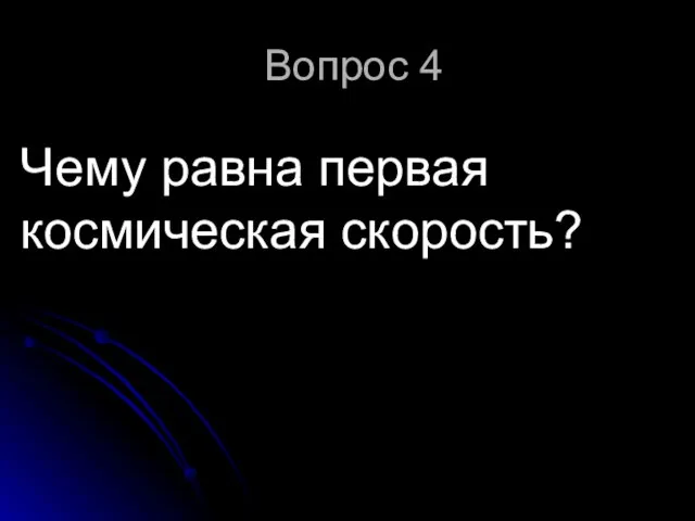 Вопрос 4 Чему равна первая космическая скорость?