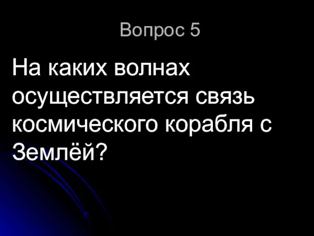 Вопрос 5 На каких волнах осуществляется связь космического корабля с Землёй?