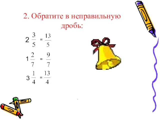 2. Обратите в неправильную дробь: 2 = 1 = 3 = .
