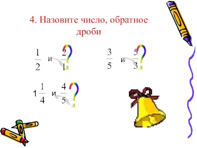 4. Назовите число, обратное дроби и и 1 и ? ? ?