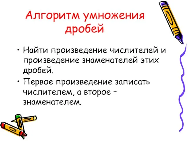 Алгоритм умножения дробей Найти произведение числителей и произведение знаменателей этих дробей. Первое