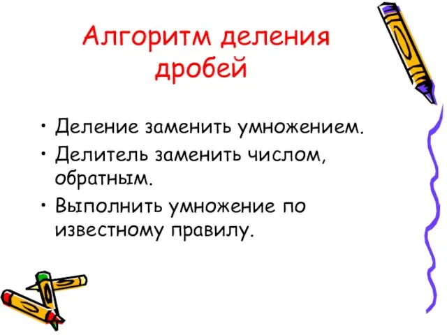 Алгоритм деления дробей Деление заменить умножением. Делитель заменить числом, обратным. Выполнить умножение по известному правилу.