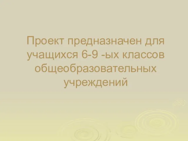 Проект предназначен для учащихся 6-9 -ых классов общеобразовательных учреждений