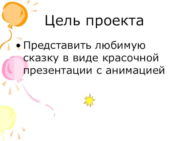 Цель проекта Представить любимую сказку в виде красочной презентации с анимацией