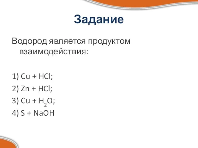 Задание Водород является продуктом взаимодействия: 1) Cu + HCl; 2) Zn +