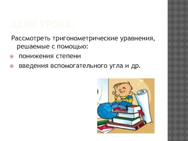 ЦЕЛИ УРОКА: Рассмотреть тригонометрические уравнения, решаемые с помощью: понижения степени введения вспомогательного угла и др.