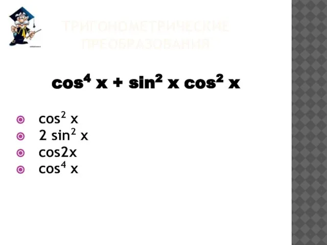 ТРИГОНОМЕТРИЧЕСКИЕ ПРЕОБРАЗОВАНИЯ cos4 x + sin2 x cos2 x cos2 x 2