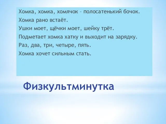 Физкультминутка Хомка, хомка, хомячок – полосатенький бочок. Хомка рано встаёт. Ушки моет,