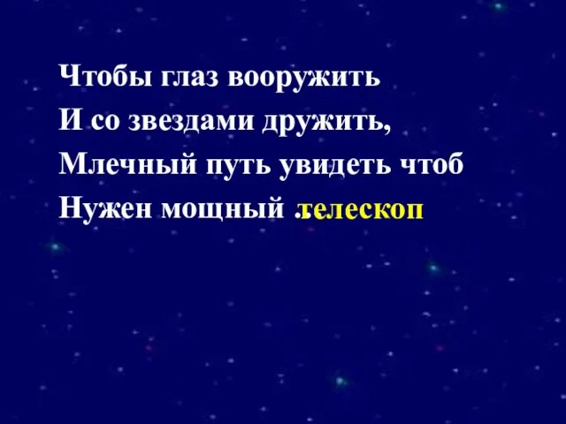 Чтобы глаз вооружить И со звездами дружить, Млечный путь увидеть чтоб Нужен мощный … телескоп