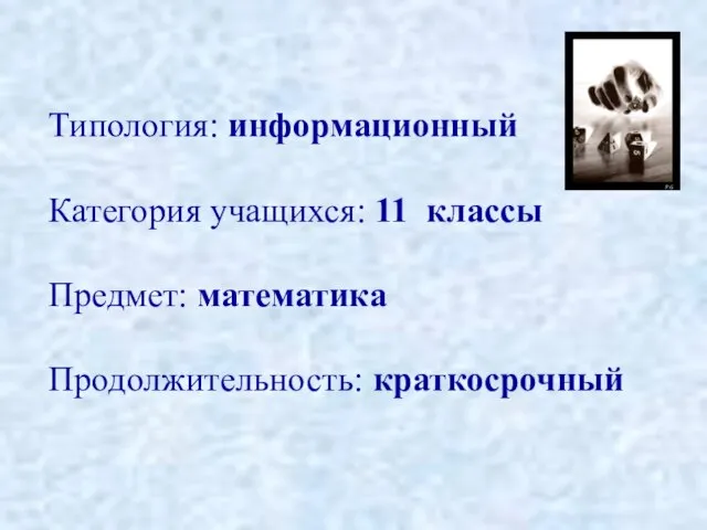 Типология: информационный Категория учащихся: 11 классы Предмет: математика Продолжительность: краткосрочный