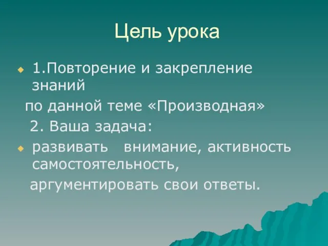 Цель урока 1.Повторение и закрепление знаний по данной теме «Производная» 2. Ваша