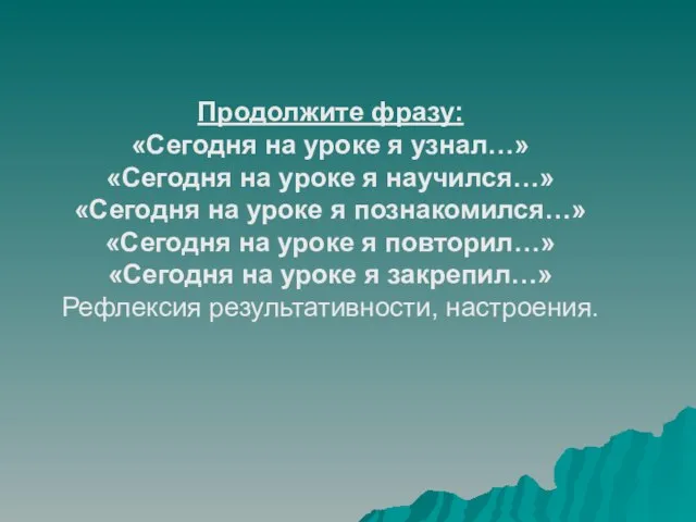 Продолжите фразу: «Сегодня на уроке я узнал…» «Сегодня на уроке я научился…»