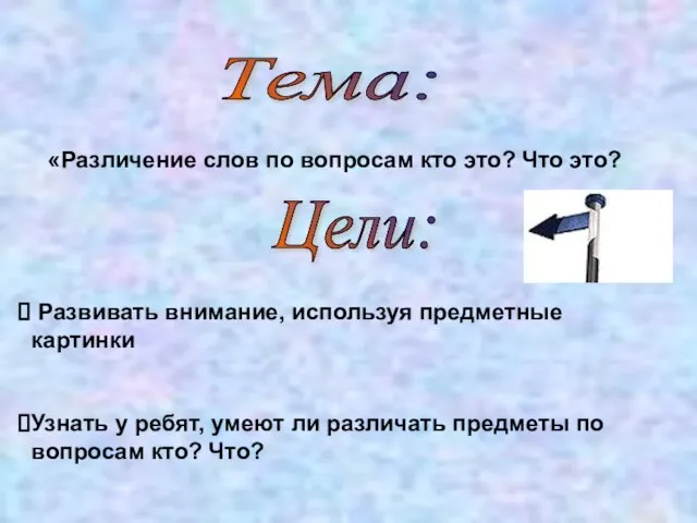 Тема: «Различение слов по вопросам кто это? Что это? Цели: Развивать внимание,