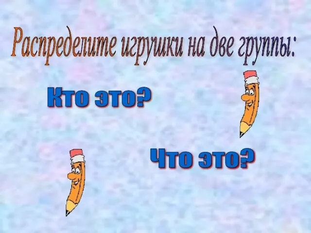 Распределите игрушки на две группы: Кто это? Что это?