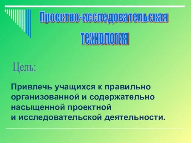 Проектно-исследовательская технология Привлечь учащихся к правильно организованной и содержательно насыщенной проектной и исследовательской деятельности. Цель: