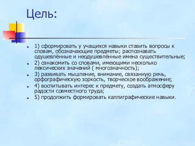 Цель: 1) сформировать у учащихся навыки ставить вопросы к словам, обозначающие предметы;