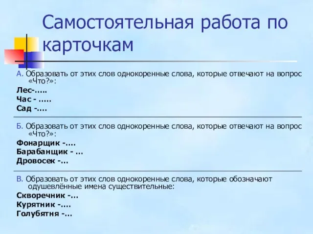 Самостоятельная работа по карточкам А. Образовать от этих слов однокоренные слова, которые