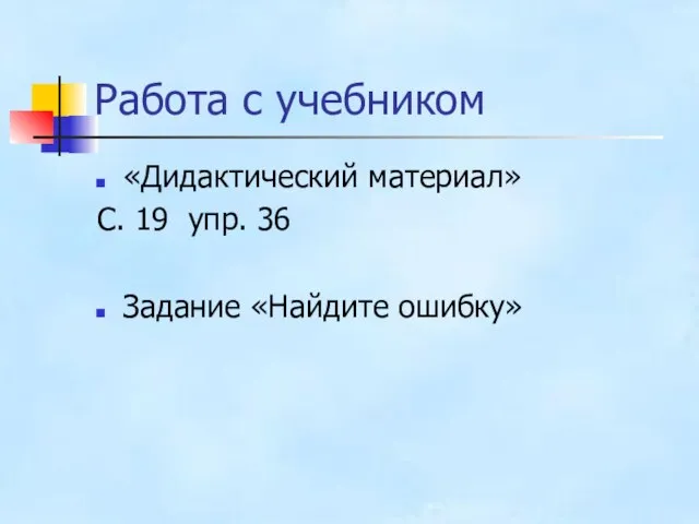 Работа с учебником «Дидактический материал» С. 19 упр. 36 Задание «Найдите ошибку»