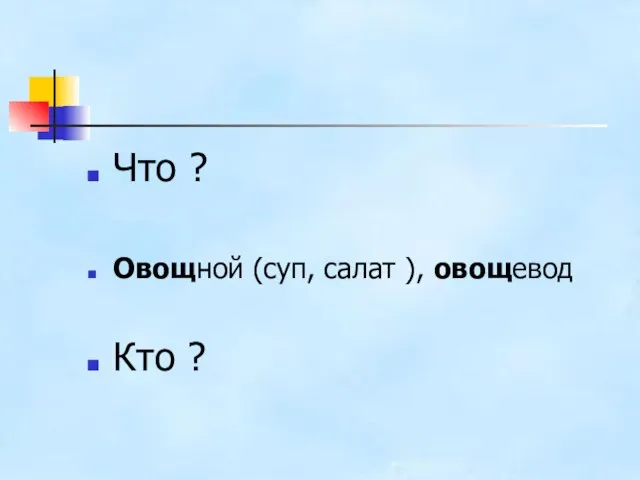 Что ? Овощной (суп, салат ), овощевод Кто ?