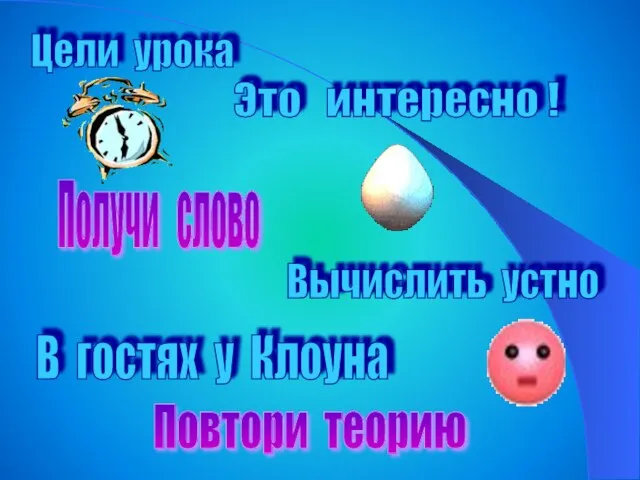 Цели урока Это интересно ! Вычислить устно В гостях у Клоуна Получи слово Повтори теорию