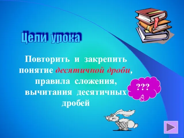 Цели урока Повторить и закрепить понятие десятичной дроби, правила сложения,вычитания десятичных дробей ???