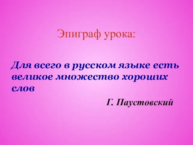 Эпиграф урока: Для всего в русском языке есть великое множество хороших слов Г. Паустовский