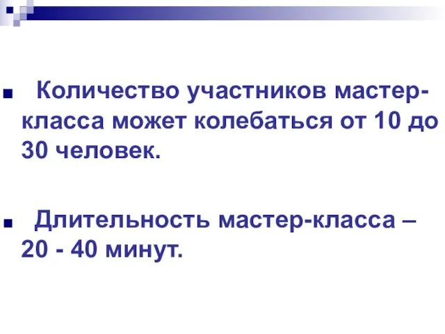 Количество участников мастер-класса может колебаться от 10 до 30 человек. Длительность мастер-класса