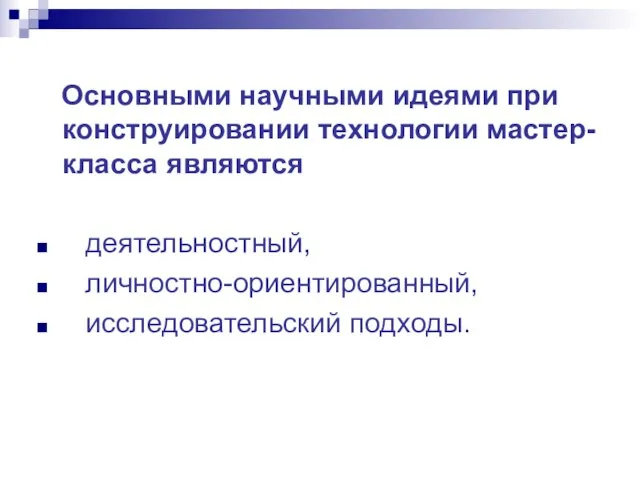 Основными научными идеями при конструировании технологии мастер-класса являются деятельностный, личностно-ориентированный, исследовательский подходы.