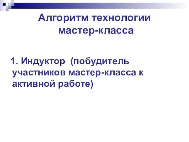 Алгоритм технологии мастер-класса 1. Индуктор (побудитель участников мастер-класса к активной работе)