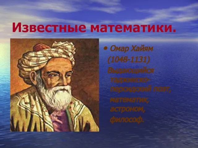 Известные математики. Омар Хайям (1048-1131) Выдающийся таджикско-персидский поэт, математик, астроном, философ.