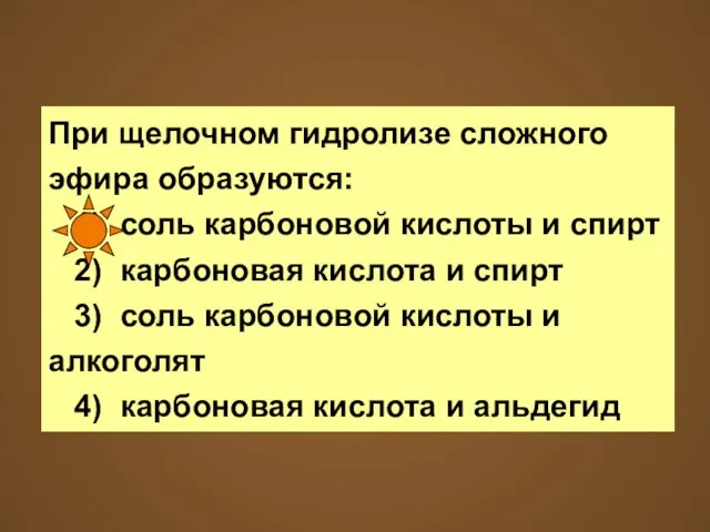 При щелочном гидролизе сложного эфира образуются: 1) соль карбоновой кислоты и спирт